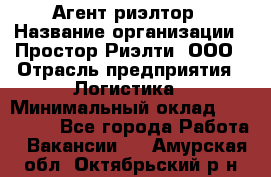 Агент-риэлтор › Название организации ­ Простор-Риэлти, ООО › Отрасль предприятия ­ Логистика › Минимальный оклад ­ 150 000 - Все города Работа » Вакансии   . Амурская обл.,Октябрьский р-н